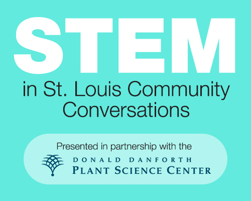 STEM in St. Louis Community Conversations Presented in partnership with the Donald Danforth Plant Science Center